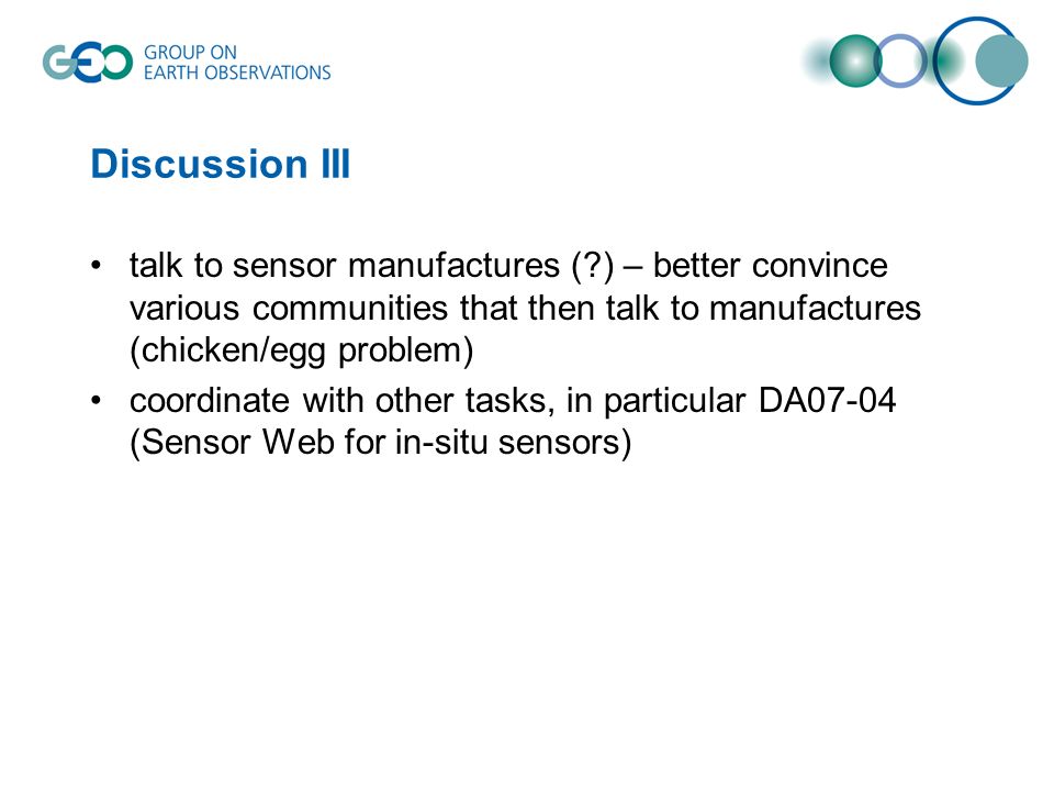 Discussion III talk to sensor manufactures ( ) – better convince various communities that then talk to manufactures (chicken/egg problem) coordinate with other tasks, in particular DA07-04 (Sensor Web for in-situ sensors)