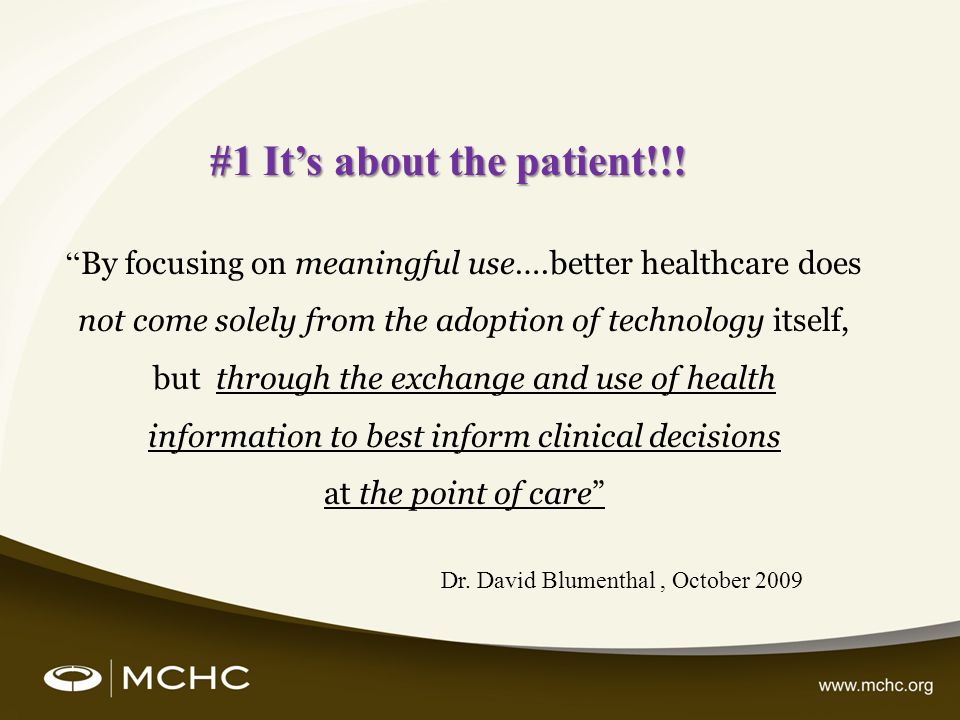 By focusing on meaningful use….better healthcare does not come solely from the adoption of technology itself, but through the exchange and use of health information to best inform clinical decisions at the point of care #1 Its about the patient!!.