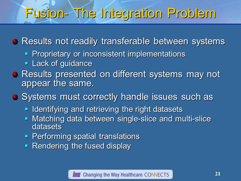 21 Fusion- The Integration Problem Results not readily transferable between systems Proprietary or inconsistent implementations Proprietary or inconsistent implementations Lack of guidance Lack of guidance Results presented on different systems may not appear the same.