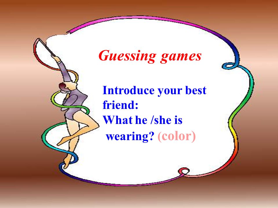 Guessing games Introduce your best friend: What he /she is wearing ( color)