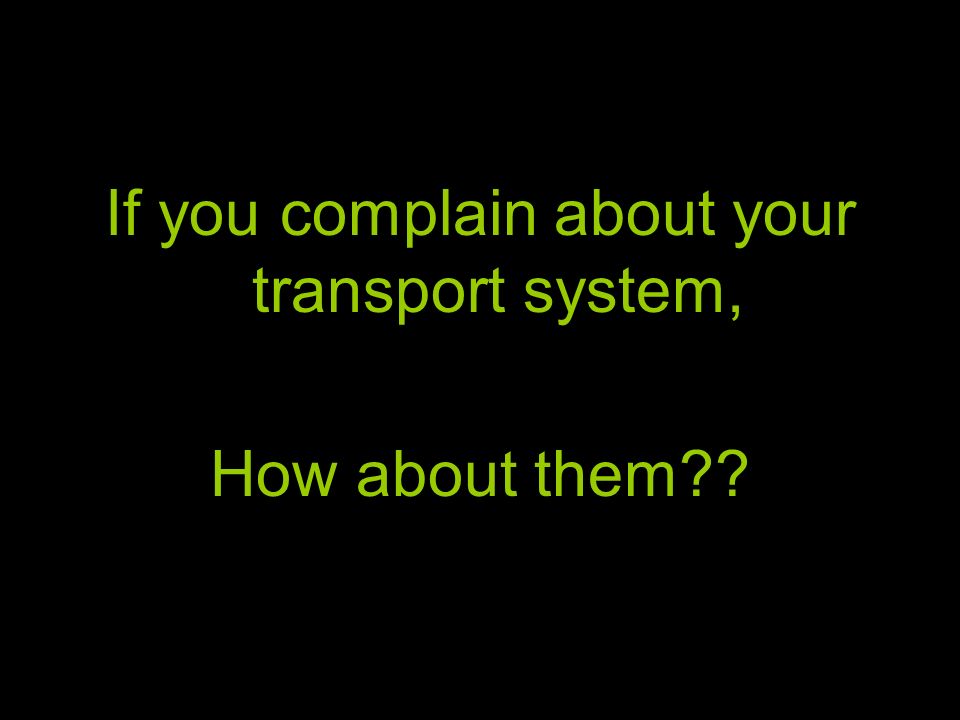 If you complain about your transport system, How about them