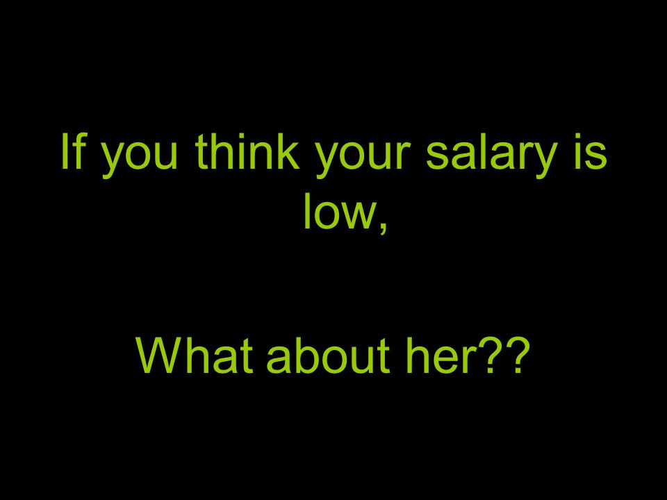 If you think your salary is low, What about her