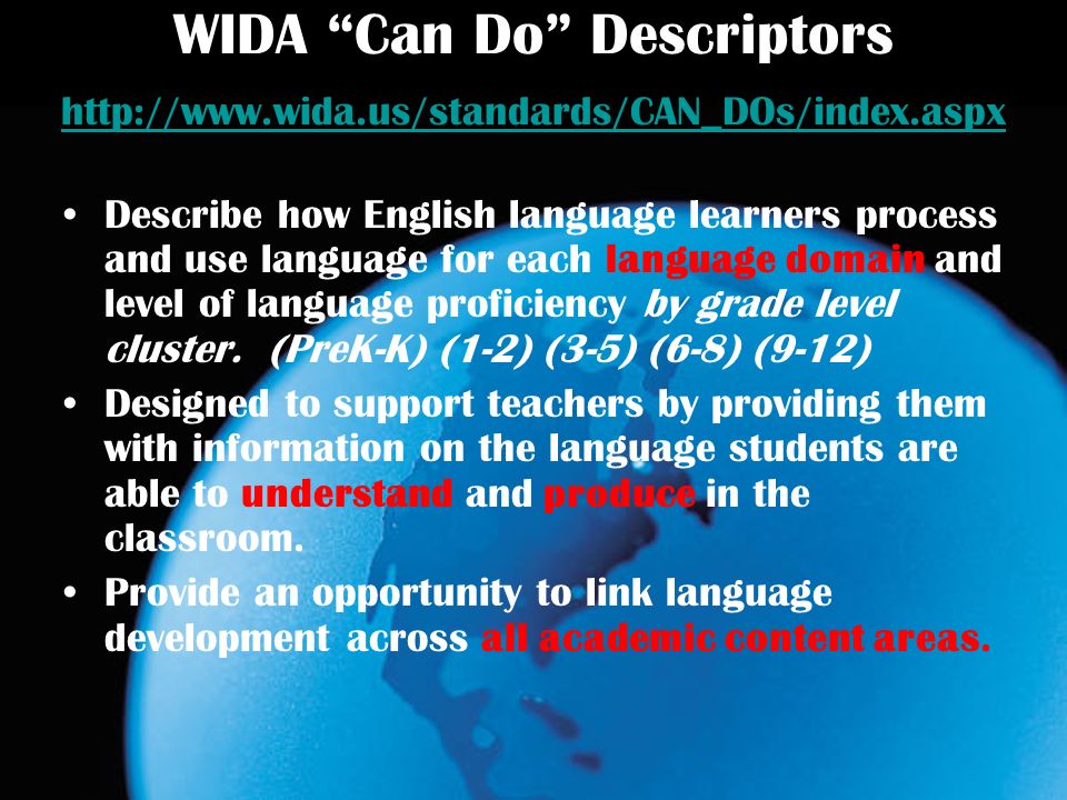 WIDA Can Do Descriptors     Describe how English language learners process and use language for each language domain and level of language proficiency by grade level cluster.