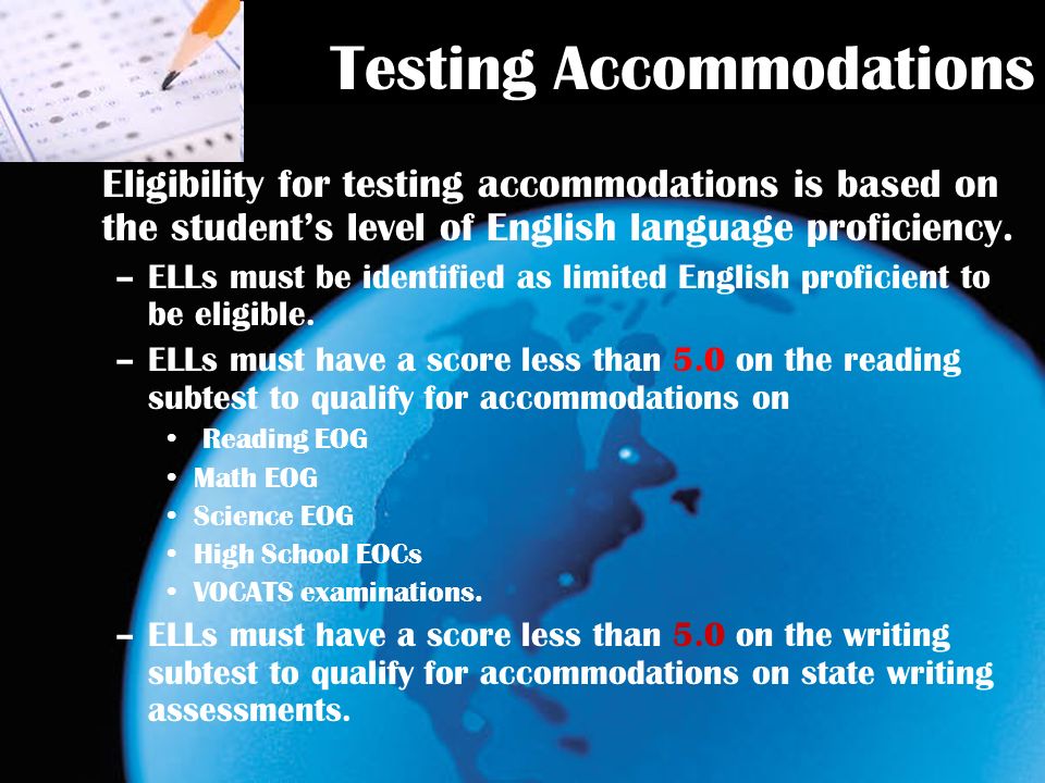 Testing Accommodations Eligibility for testing accommodations is based on the students level of English language proficiency.