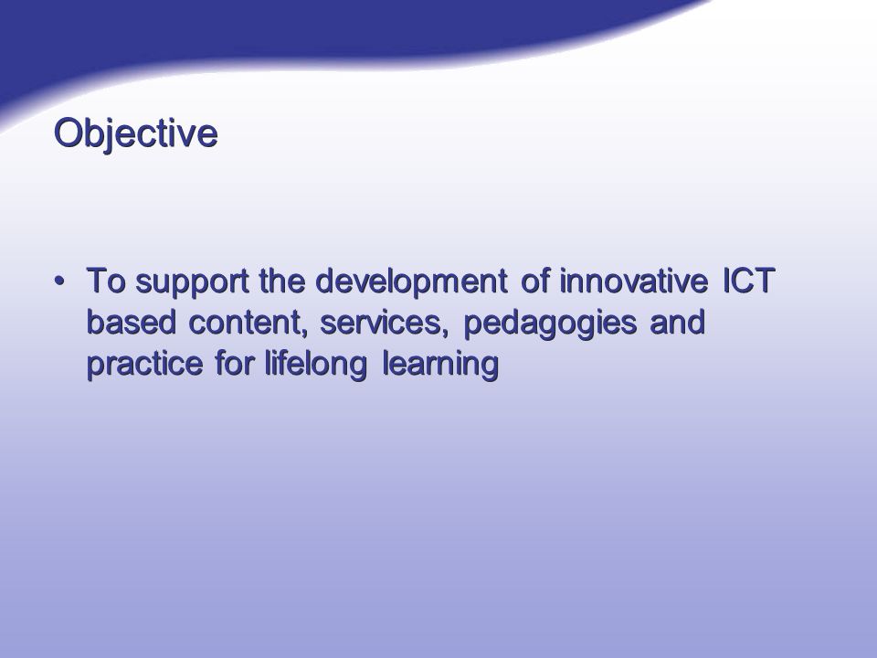 Objective To support the development of innovative ICT based content, services, pedagogies and practice for lifelong learning