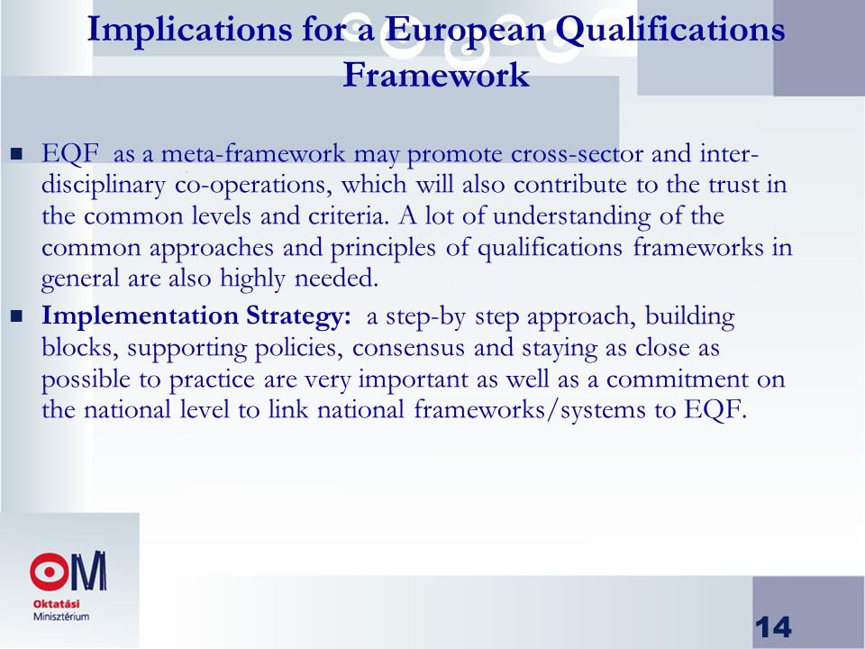 14 Implications for a European Qualifications Framework n EQF as a meta-framework may promote cross-sector and inter- disciplinary co-operations, which will also contribute to the trust in the common levels and criteria.
