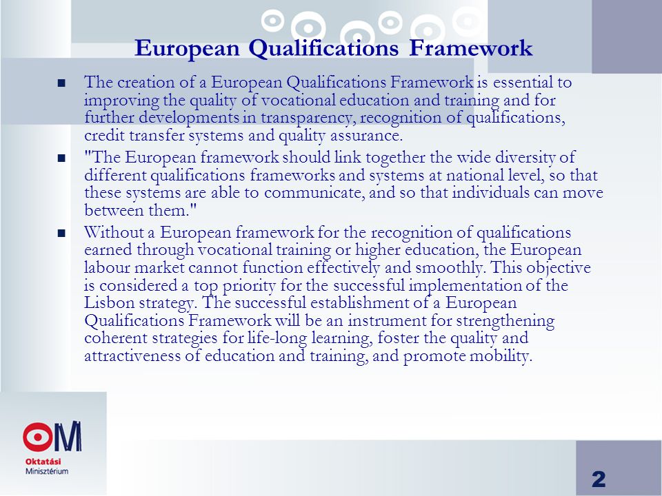 2 European Qualifications Framework n The creation of a European Qualifications Framework is essential to improving the quality of vocational education and training and for further developments in transparency, recognition of qualifications, credit transfer systems and quality assurance.