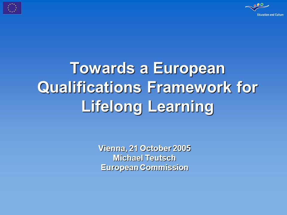 Towards a European Qualifications Framework for Lifelong Learning Vienna, 21 October 2005 Michael Teutsch European Commission