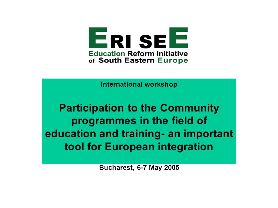 International workshop Participation to the Community programmes in the field of education and training- an important tool for European integration Bucharest, 6-7 May 2005