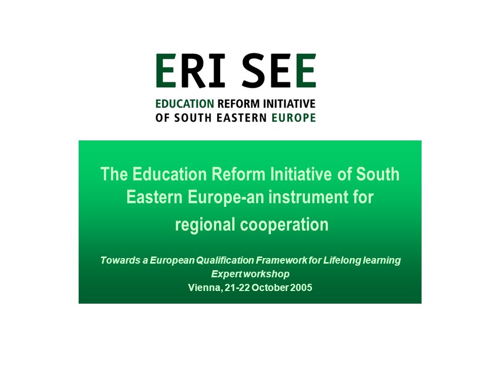 The Education Reform Initiative of South Eastern Europe-an instrument for regional cooperation Towards a European Qualification Framework for Lifelong learning Expert workshop Vienna, October 2005