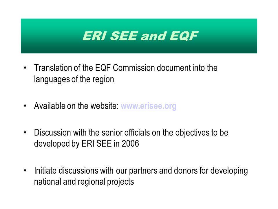 ERI SEE and EQF Translation of the EQF Commission document into the languages of the region Available on the website:     Discussion with the senior officials on the objectives to be developed by ERI SEE in 2006 Initiate discussions with our partners and donors for developing national and regional projects