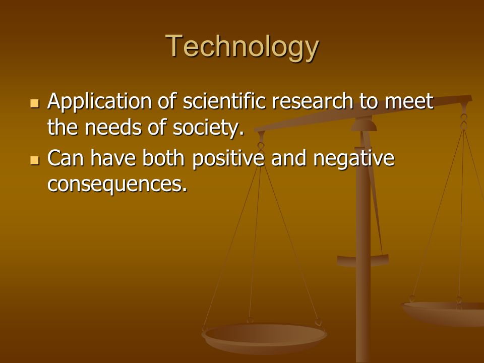 Technology Application of scientific research to meet the needs of society.