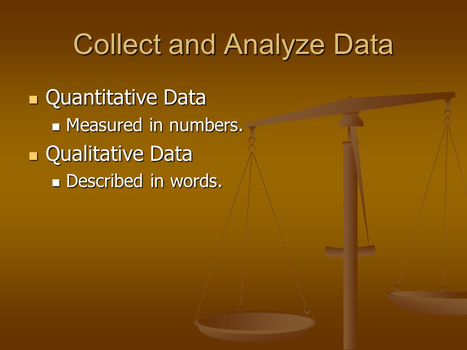 Collect and Analyze Data Quantitative Data Quantitative Data Measured in numbers.