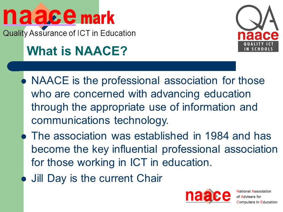 Quality Assurance of ICT in Education NAACE is the professional association for those who are concerned with advancing education through the appropriate use of information and communications technology.