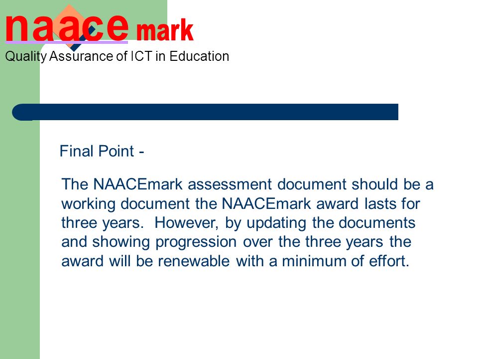 Quality Assurance of ICT in Education Final Point - The NAACEmark assessment document should be a working document the NAACEmark award lasts for three years.
