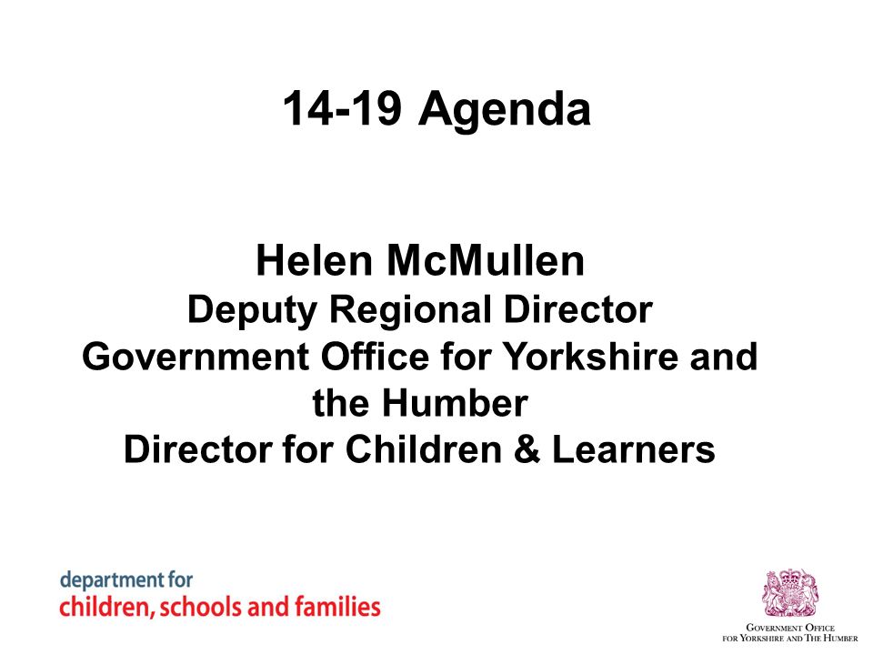 14-19 Agenda Helen McMullen Deputy Regional Director Government Office for Yorkshire and the Humber Director for Children & Learners