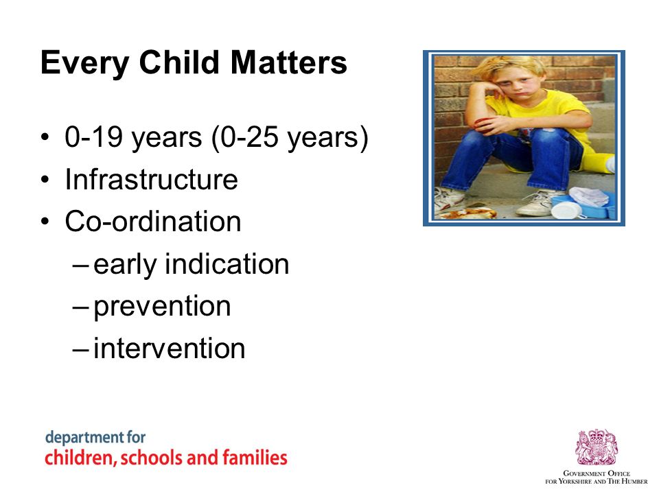 Every Child Matters 0-19 years (0-25 years) Infrastructure Co-ordination –early indication –prevention –intervention