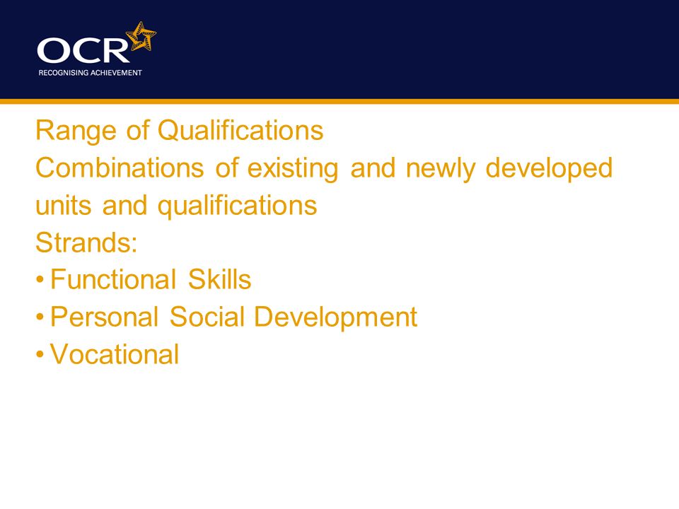 Range of Qualifications Combinations of existing and newly developed units and qualifications Strands: Functional Skills Personal Social Development Vocational