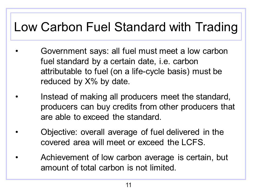 Low Carbon Fuel Standard with Trading Government says: all fuel must meet a low carbon fuel standard by a certain date, i.e.