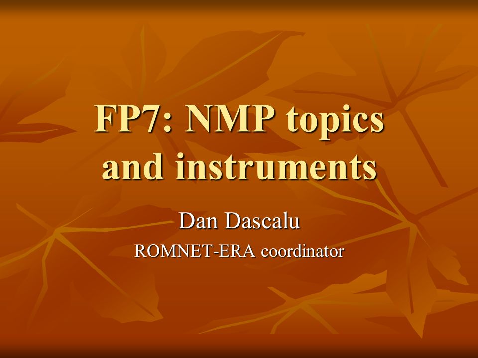 FP7: NMP topics and instruments Dan Dascalu ROMNET-ERA coordinator