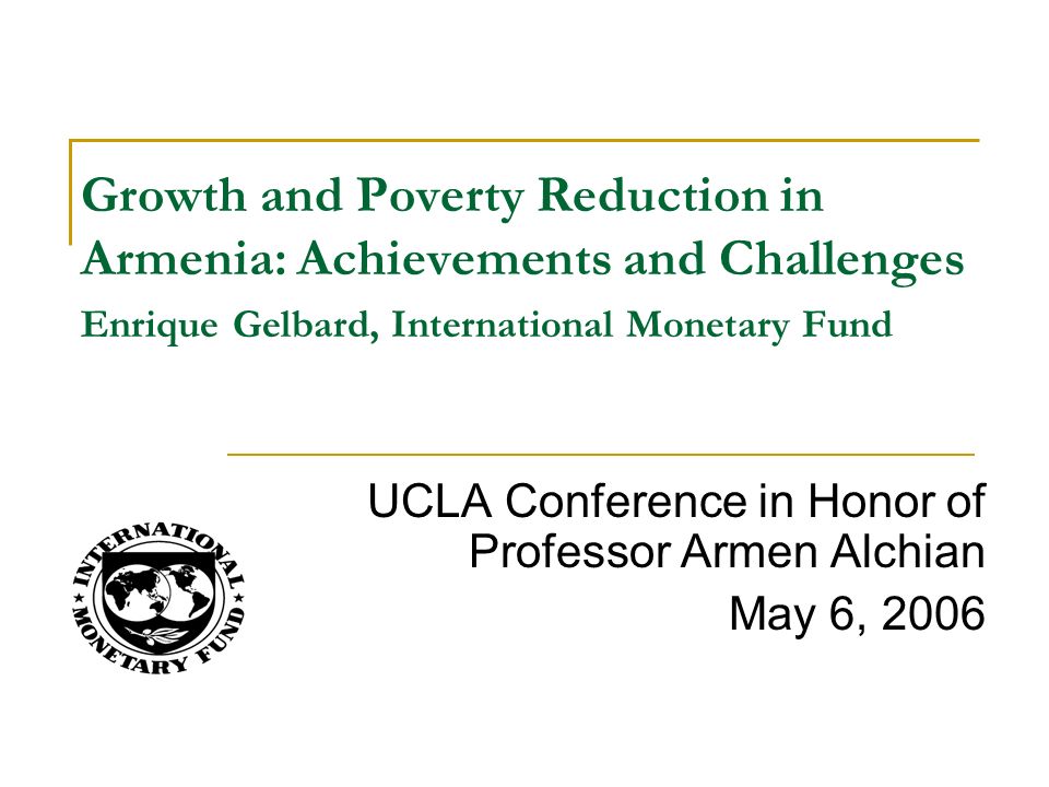 UCLA Conference in Honor of Professor Armen Alchian May 6, 2006 Growth and Poverty Reduction in Armenia: Achievements and Challenges Enrique Gelbard, International Monetary Fund