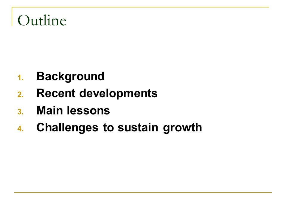 Outline 1. Background 2. Recent developments 3. Main lessons 4. Challenges to sustain growth