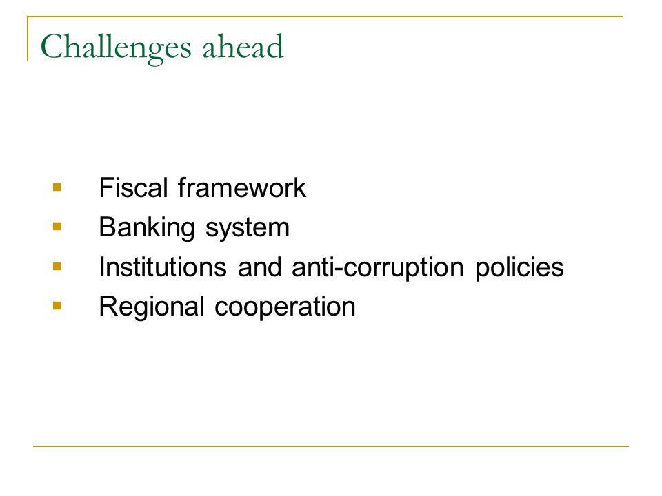 Challenges ahead Fiscal framework Banking system Institutions and anti-corruption policies Regional cooperation