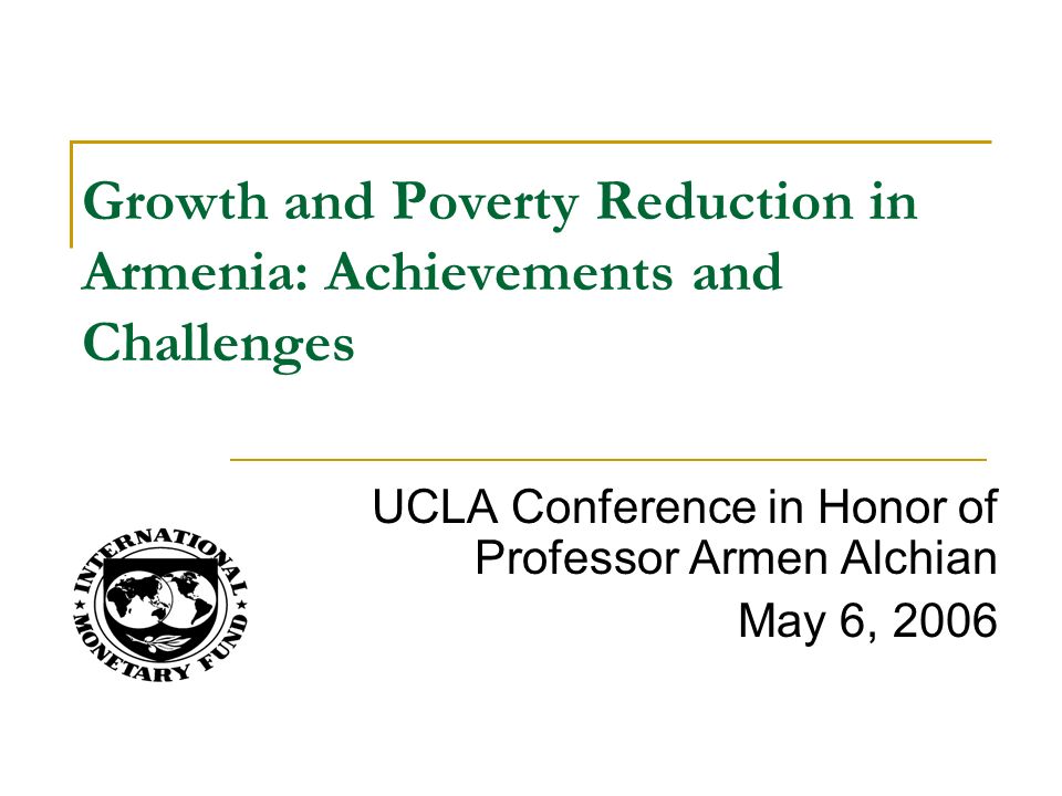 UCLA Conference in Honor of Professor Armen Alchian May 6, 2006 Growth and Poverty Reduction in Armenia: Achievements and Challenges