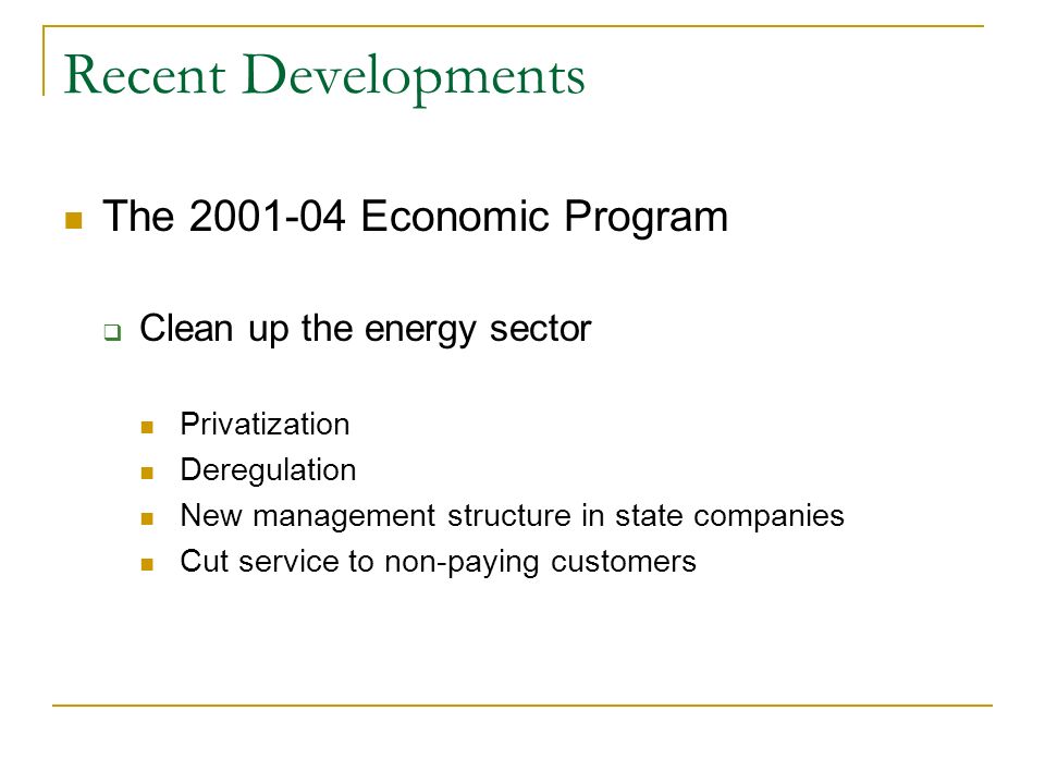 Recent Developments The Economic Program Clean up the energy sector Privatization Deregulation New management structure in state companies Cut service to non-paying customers