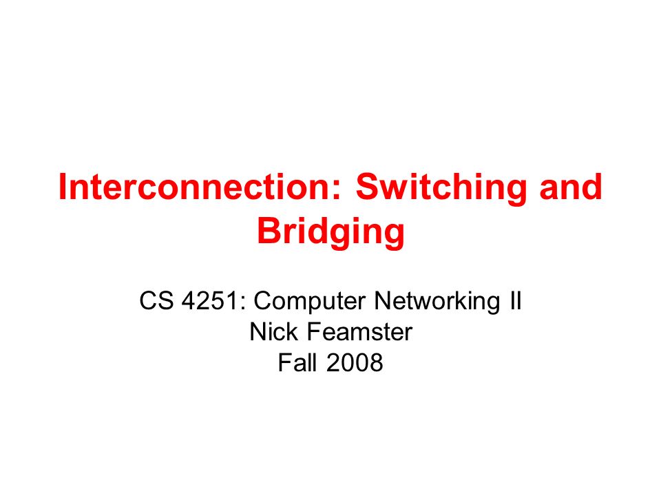 Interconnection: Switching and Bridging CS 4251: Computer Networking II Nick Feamster Fall 2008