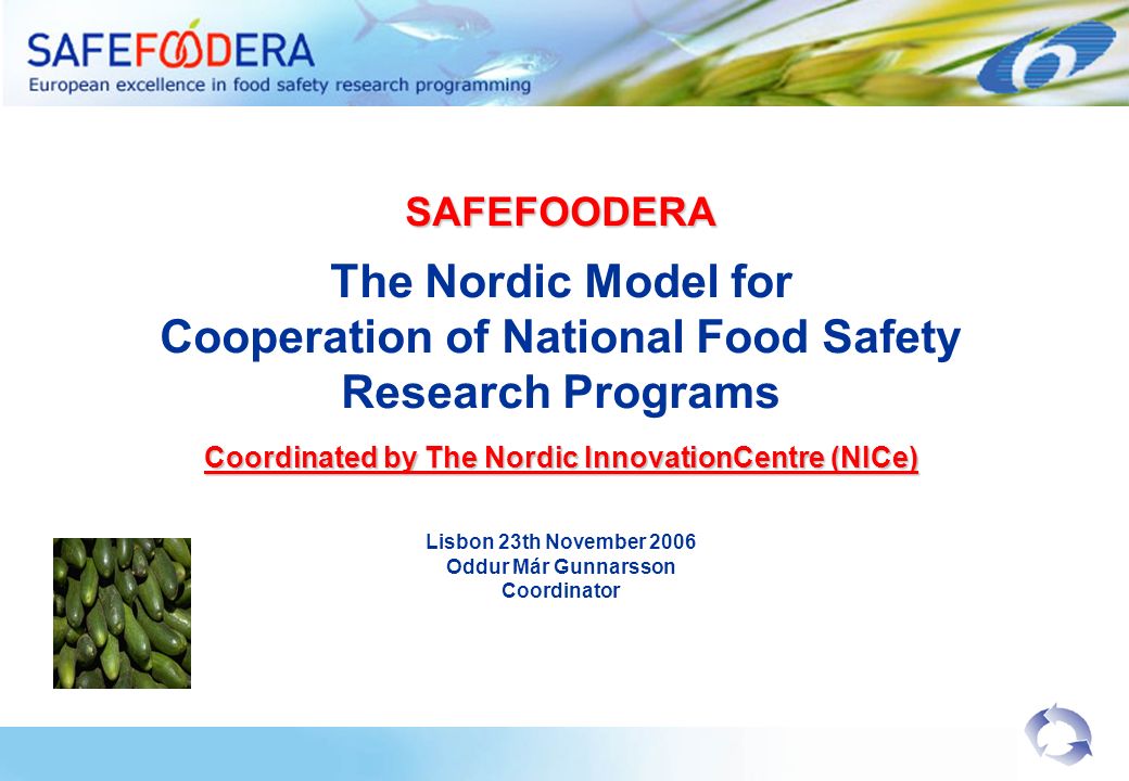 SAFEFOODERA The Nordic Model for Cooperation of National Food Safety Research Programs Coordinated by The Nordic InnovationCentre (NICe) Lisbon 23th November 2006 Oddur Már Gunnarsson Coordinator