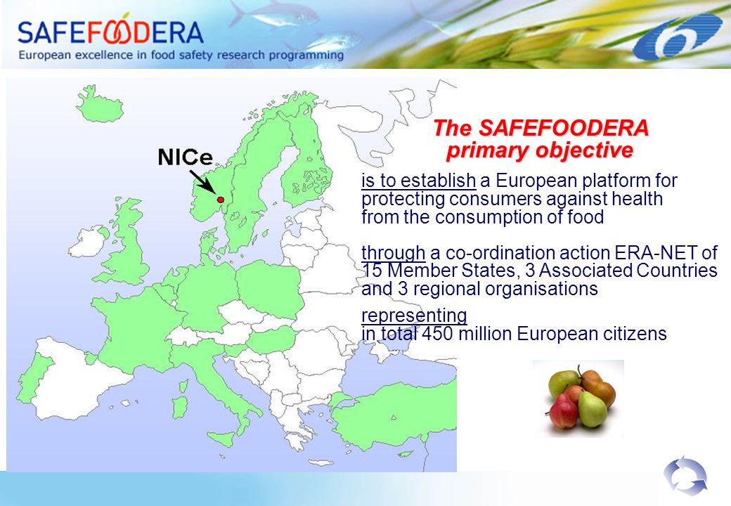 The SAFEFOODERA primary objective is to establish a European platform for protecting consumers against health from the consumption of food through a co-ordination action ERA-NET of 15 Member States, 3 Associated Countries and 3 regional organisations representing in total 450 million European citizens