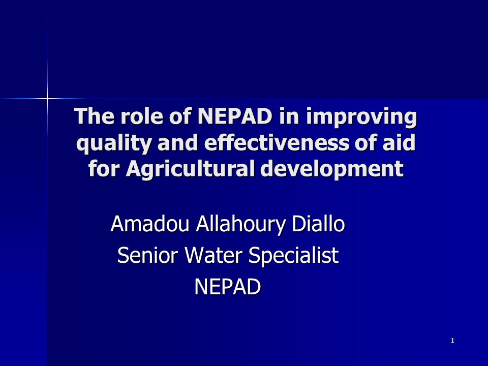 1 The role of NEPAD in improving quality and effectiveness of aid for Agricultural development Amadou Allahoury Diallo Senior Water Specialist NEPAD
