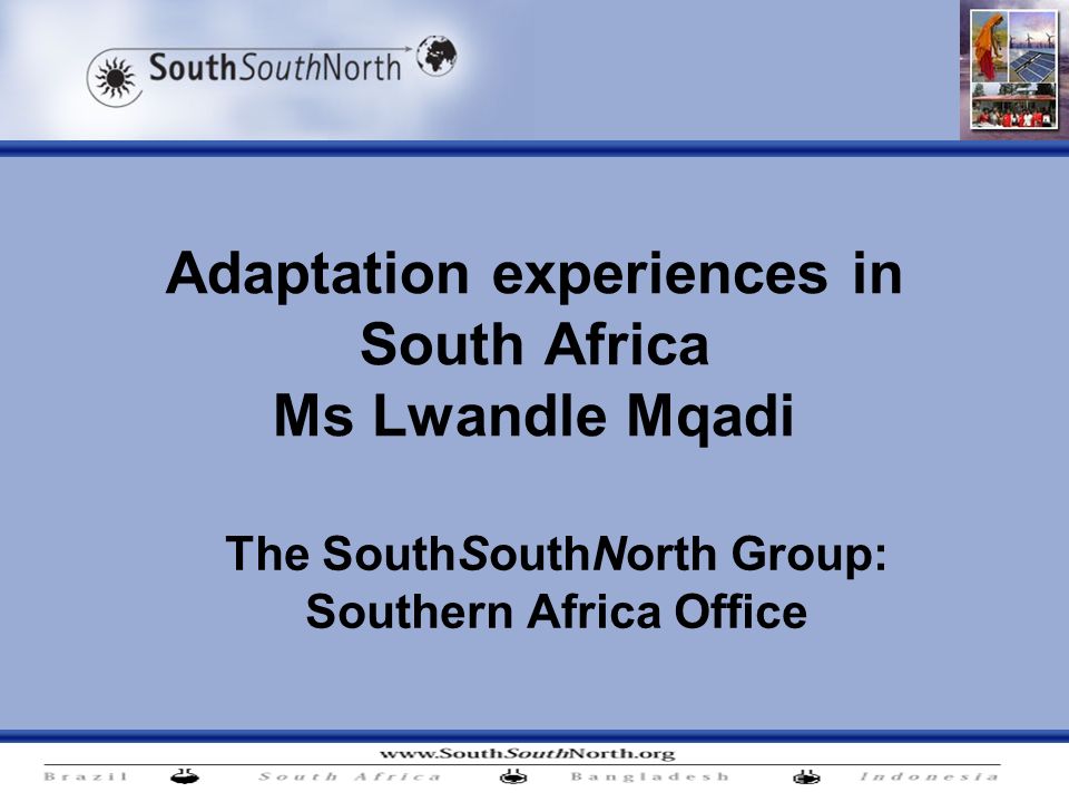 Adaptation experiences in South Africa Ms Lwandle Mqadi The SouthSouthNorth Group: Southern Africa Office