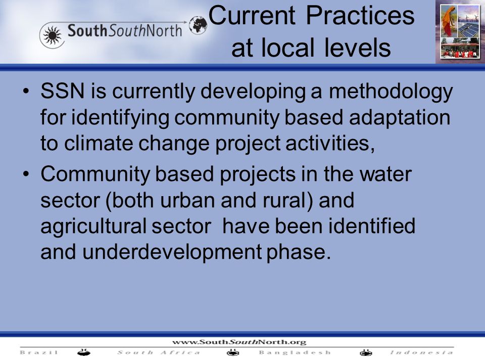 Current Practices at local levels SSN is currently developing a methodology for identifying community based adaptation to climate change project activities, Community based projects in the water sector (both urban and rural) and agricultural sector have been identified and underdevelopment phase.