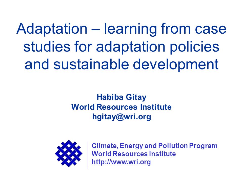 Adaptation – learning from case studies for adaptation policies and sustainable development Habiba Gitay World Resources Institute Climate, Energy and Pollution Program World Resources Institute