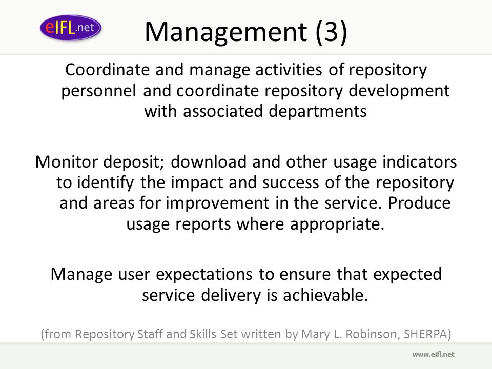 Management (3) Coordinate and manage activities of repository personnel and coordinate repository development with associated departments Monitor deposit; download and other usage indicators to identify the impact and success of the repository and areas for improvement in the service.