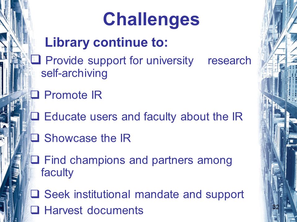 32 Challenges Library continue to: Provide support for university research self-archiving Promote IR Educate users and faculty about the IR Showcase the IR Find champions and partners among faculty Seek institutional mandate and support Harvest documents