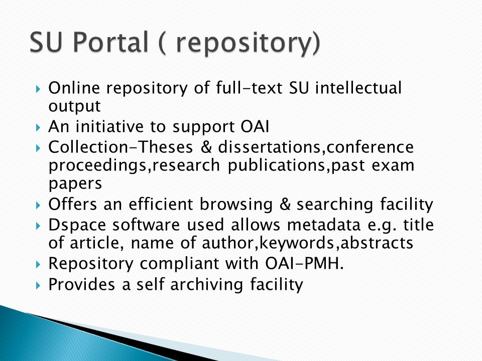 Online repository of full-text SU intellectual output An initiative to support OAI Collection-Theses & dissertations,conference proceedings,research publications,past exam papers Offers an efficient browsing & searching facility Dspace software used allows metadata e.g.