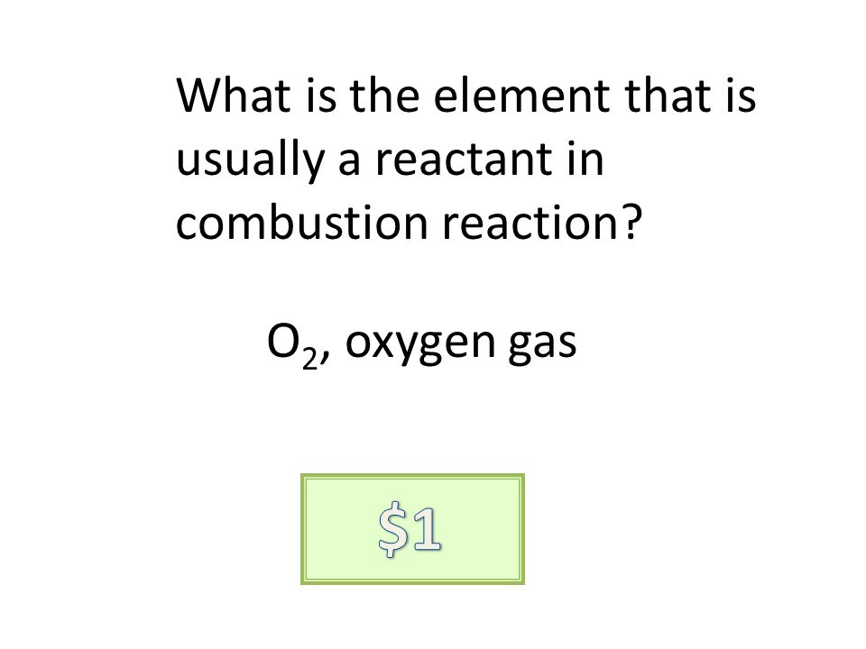 What is the element that is usually a reactant in combustion reaction O 2, oxygen gas