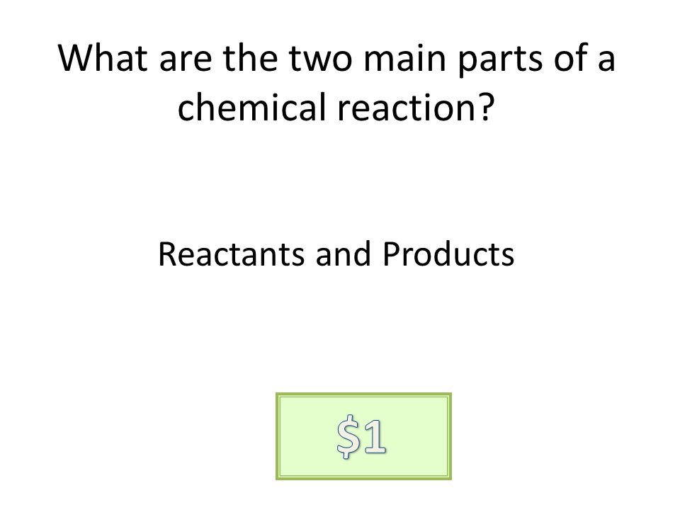What are the two main parts of a chemical reaction Reactants and Products