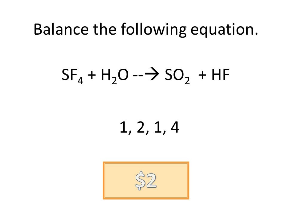 Balance the following equation. SF 4 + H 2 O -- SO 2 + HF 1, 2, 1, 4