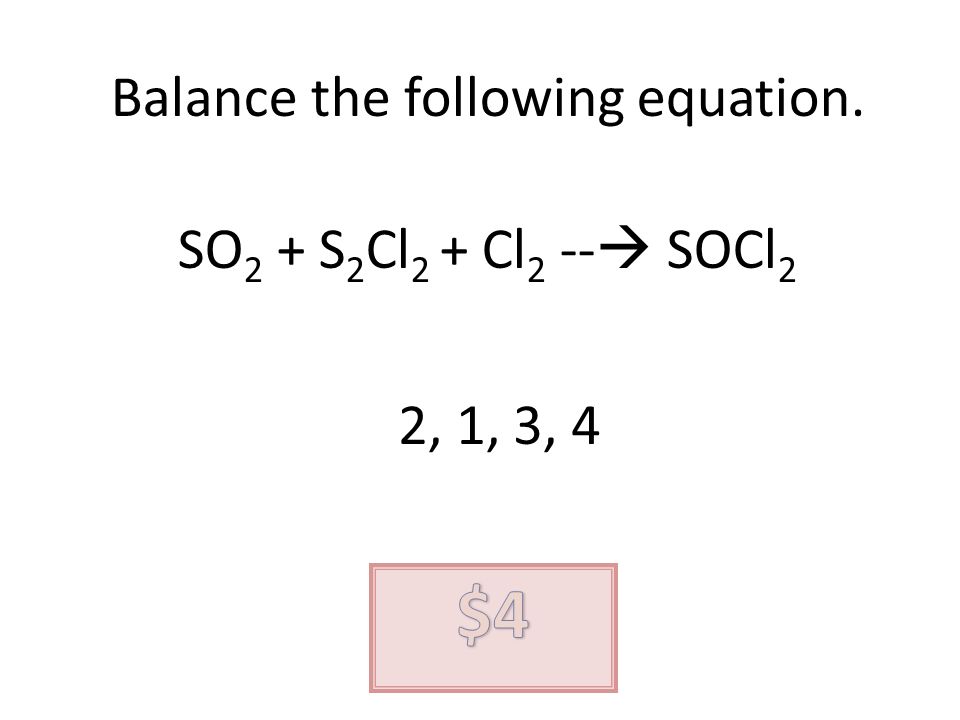 Balance the following equation. SO 2 + S 2 Cl 2 + Cl 2 -- SOCl 2 2, 1, 3, 4