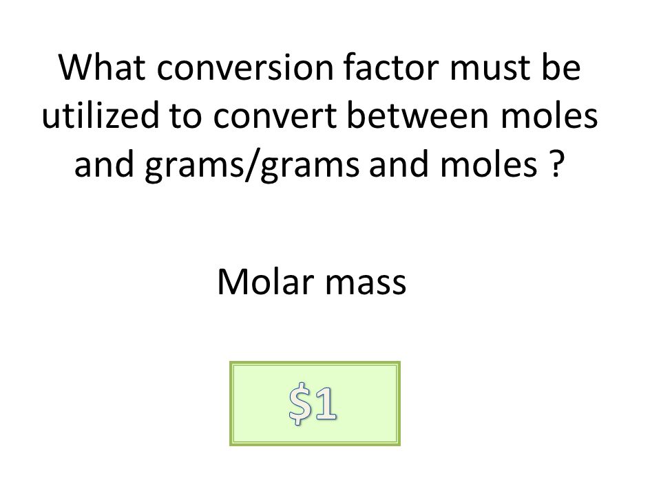 What conversion factor must be utilized to convert between moles and grams/grams and moles .