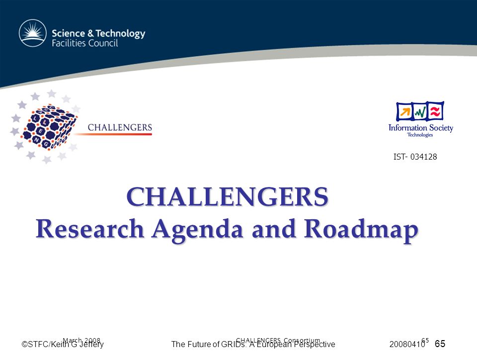 ©STFC/Keith G JefferyThe Future of GRIDs: A European Perspective March 2008CHALLENGERS Consortium65 CHALLENGERS Research Agenda and Roadmap IST