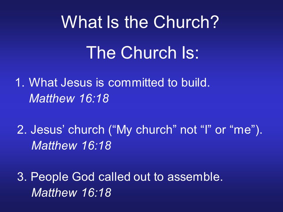 What Is the Church. The Church Is: 1.What Jesus is committed to build.