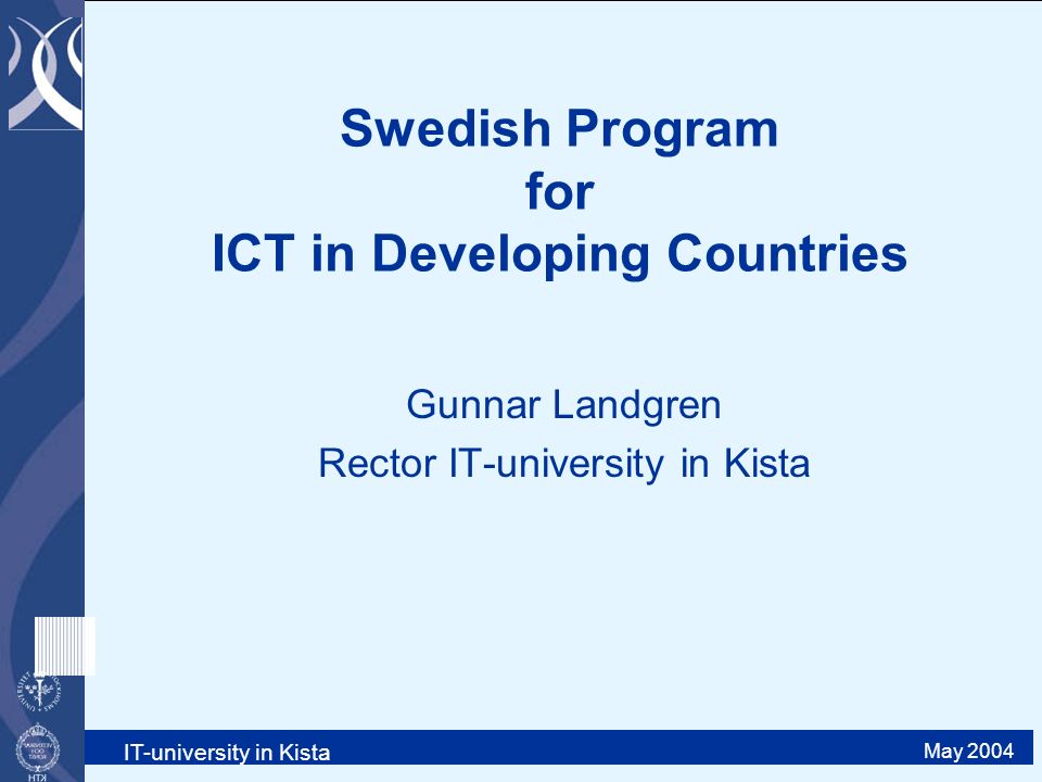 IT-university in Kista May 2004 Swedish Program for ICT in Developing Countries Gunnar Landgren Rector IT-university in Kista