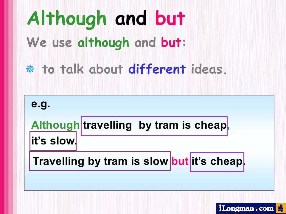 e.g. Although travelling by tram is cheap, its slow.
