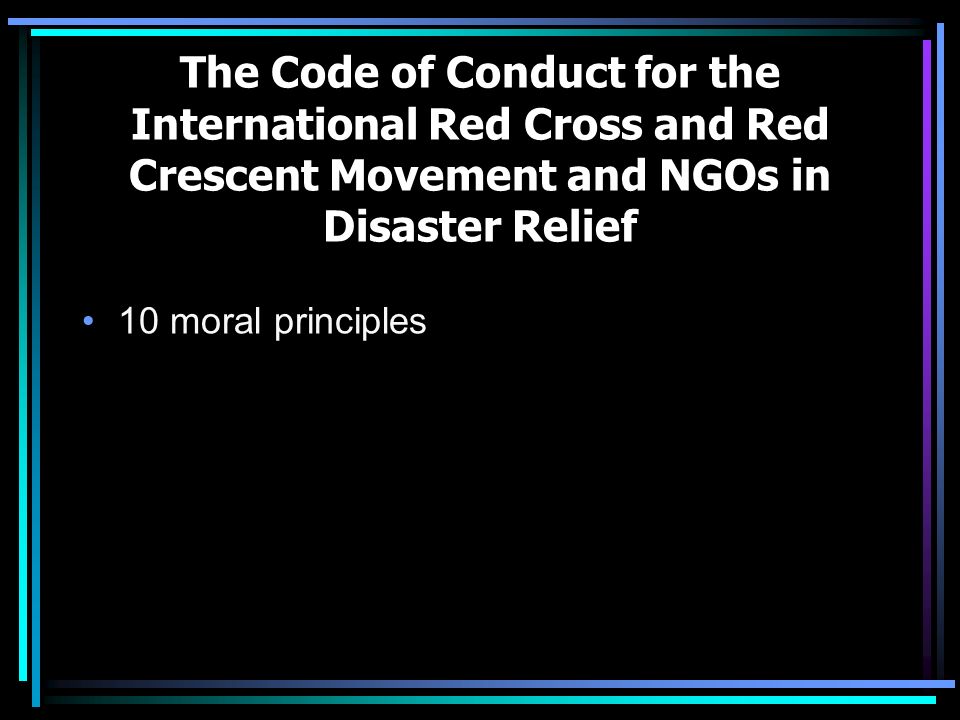 The Code of Conduct for the International Red Cross and Red Crescent Movement and NGOs in Disaster Relief 10 moral principles