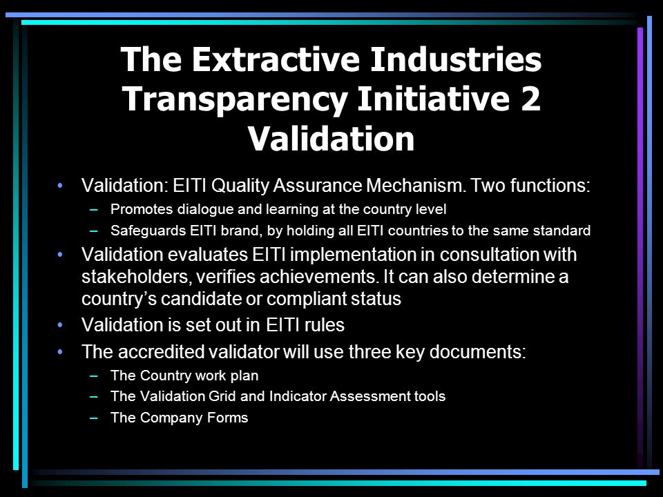 The Extractive Industries Transparency Initiative 2 Validation Validation: EITI Quality Assurance Mechanism.